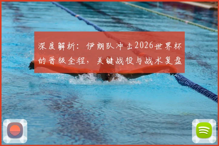 深度解析：伊朗队冲击2026世界杯的晋级全程，关键战役与战术复盘