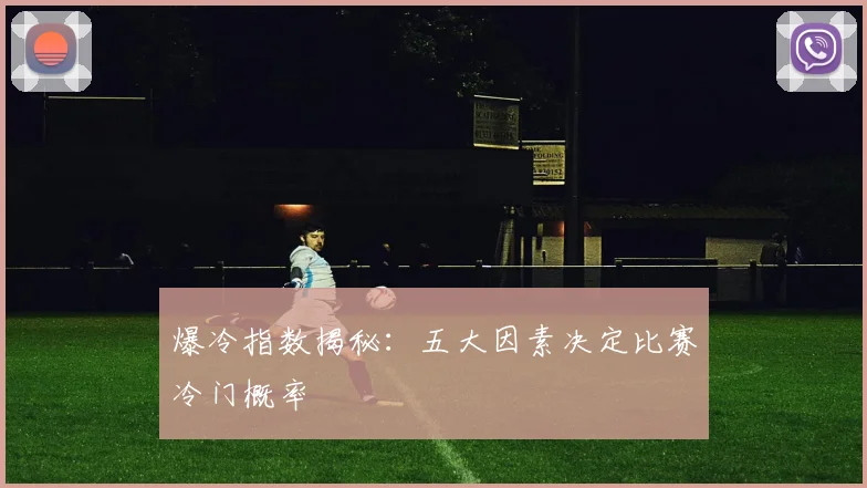 爆冷指数揭秘：五大因素决定比赛冷门概率