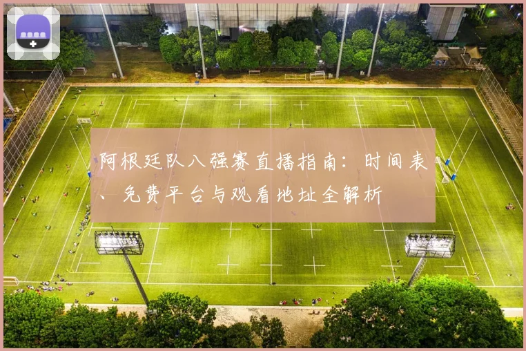 阿根廷队八强赛直播指南：时间表、免费平台与观看地址全解析
