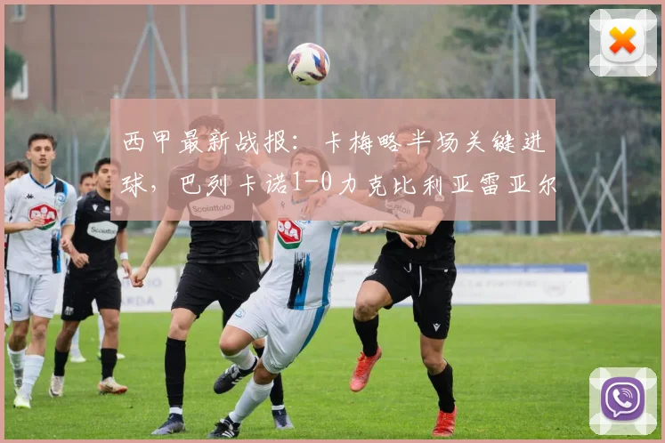 西甲最新战报：卡梅略半场关键进球，巴列卡诺1-0力克比利亚雷亚尔，拿下关键三分