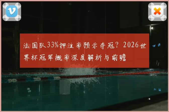法国队33%押注率预示夺冠?2026世界杯冠军概率深度解析与前瞻
